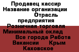 Продавец-кассир › Название организации ­ Prisma › Отрасль предприятия ­ Розничная торговля › Минимальный оклад ­ 23 000 - Все города Работа » Вакансии   . Крым,Каховское